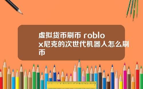 虚拟货币刷币 roblox尼克的次世代机器人怎么刷币