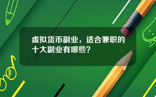 虚拟货币副业，适合兼职的十大副业有哪些？