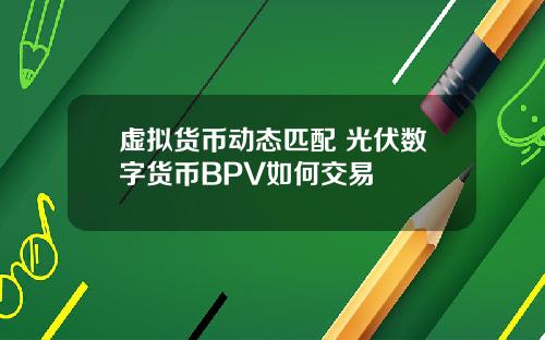 虚拟货币动态匹配 光伏数字货币BPV如何交易
