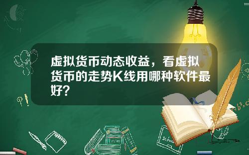 虚拟货币动态收益，看虚拟货币的走势K线用哪种软件最好？