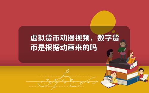 虚拟货币动漫视频，数字货币是根据动画来的吗