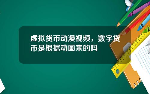 虚拟货币动漫视频，数字货币是根据动画来的吗