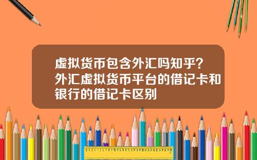 虚拟货币包含外汇吗知乎？外汇虚拟货币平台的借记卡和银行的借记卡区别