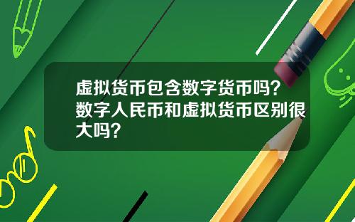 虚拟货币包含数字货币吗？数字人民币和虚拟货币区别很大吗？