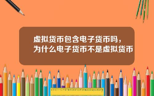 虚拟货币包含电子货币吗，为什么电子货币不是虚拟货币