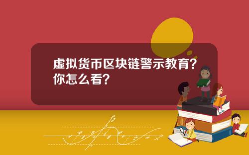 虚拟货币区块链警示教育？你怎么看？
