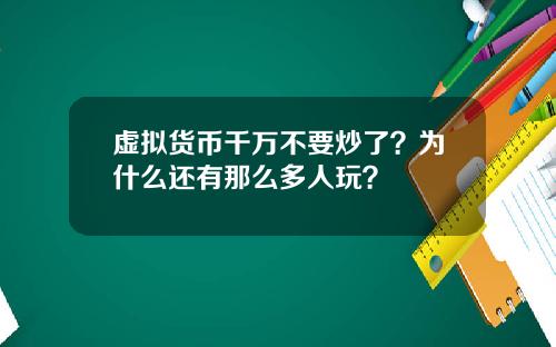虚拟货币千万不要炒了？为什么还有那么多人玩？