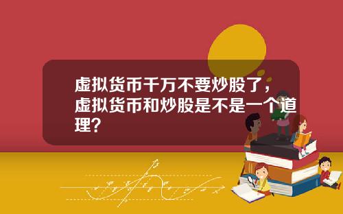 虚拟货币千万不要炒股了，虚拟货币和炒股是不是一个道理？