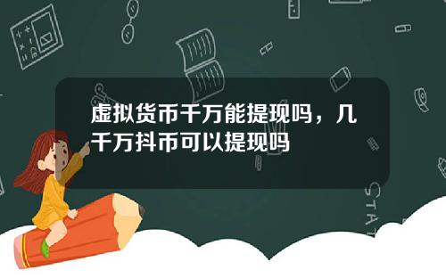 虚拟货币千万能提现吗，几千万抖币可以提现吗