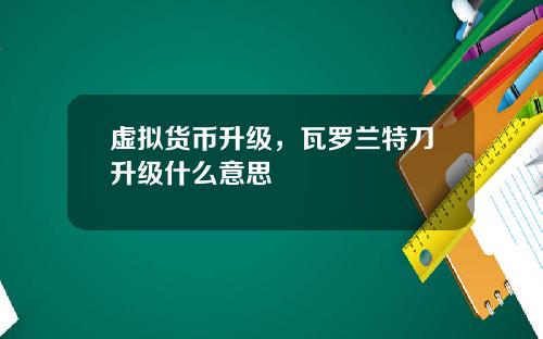 虚拟货币升级，瓦罗兰特刀升级什么意思