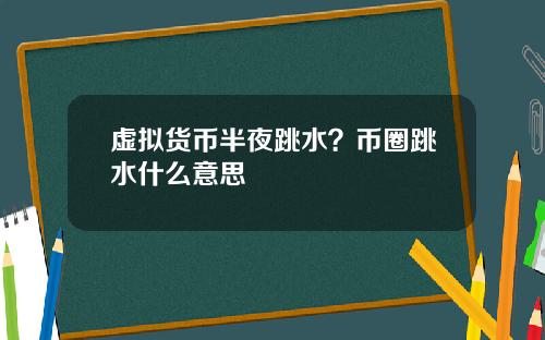 虚拟货币半夜跳水？币圈跳水什么意思
