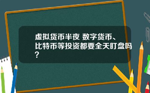 虚拟货币半夜 数字货币、比特币等投资都要全天盯盘吗？
