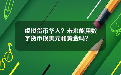 虚拟货币华人？未来能用数字货币换美元和黄金吗？
