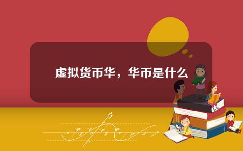 虚拟货币华，华币是什么