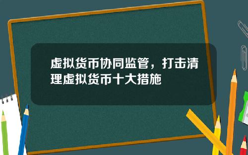 虚拟货币协同监管，打击清理虚拟货币十大措施