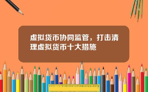 虚拟货币协同监管，打击清理虚拟货币十大措施