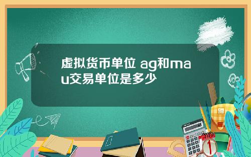 虚拟货币单位 ag和mau交易单位是多少