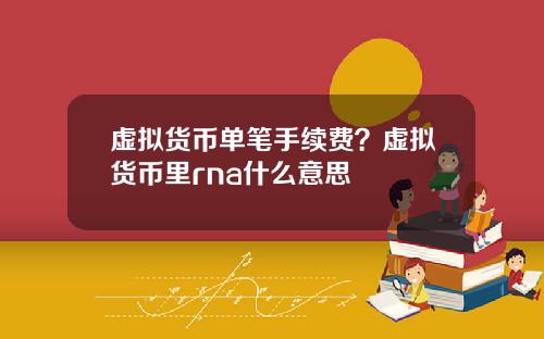 虚拟货币单笔手续费？虚拟货币里rna什么意思