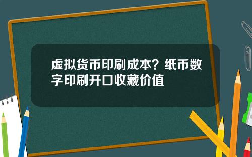虚拟货币印刷成本？纸币数字印刷开口收藏价值