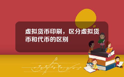 虚拟货币印刷，区分虚拟货币和代币的区别