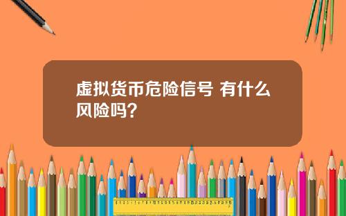 虚拟货币危险信号 有什么风险吗？