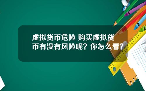 虚拟货币危险 购买虚拟货币有没有风险呢？你怎么看？