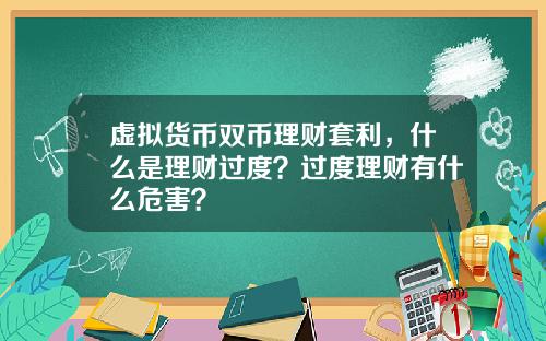 虚拟货币双币理财套利，什么是理财过度？过度理财有什么危害？