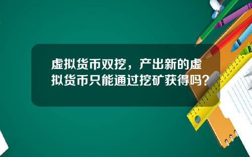 虚拟货币双挖，产出新的虚拟货币只能通过挖矿获得吗？