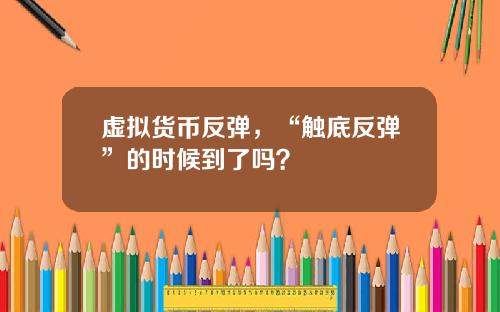 虚拟货币反弹，“触底反弹”的时候到了吗？