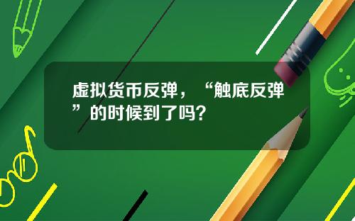 虚拟货币反弹，“触底反弹”的时候到了吗？