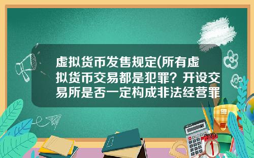 虚拟货币发售规定(所有虚拟货币交易都是犯罪？开设交易所是否一定构成非法经营罪？)