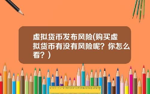 虚拟货币发布风险(购买虚拟货币有没有风险呢？你怎么看？)