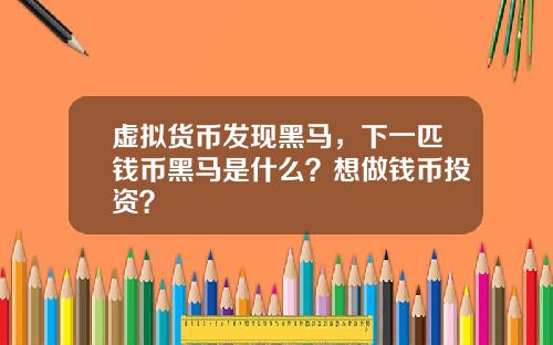虚拟货币发现黑马，下一匹钱币黑马是什么？想做钱币投资？
