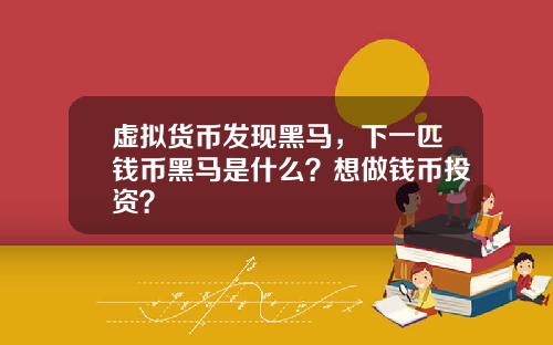 虚拟货币发现黑马，下一匹钱币黑马是什么？想做钱币投资？