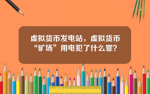 虚拟货币发电站，虚拟货币“矿场”用电犯了什么罪？