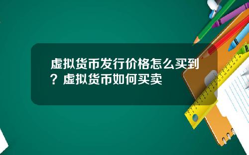 虚拟货币发行价格怎么买到？虚拟货币如何买卖