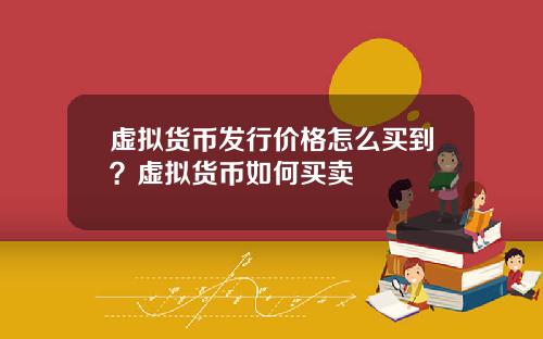 虚拟货币发行价格怎么买到？虚拟货币如何买卖