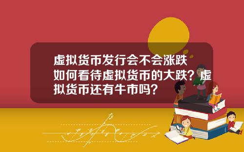 虚拟货币发行会不会涨跌 如何看待虚拟货币的大跌？虚拟货币还有牛市吗？