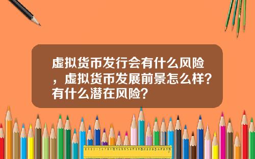 虚拟货币发行会有什么风险，虚拟货币发展前景怎么样？有什么潜在风险？