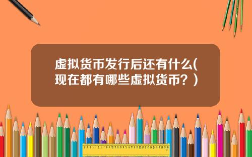 虚拟货币发行后还有什么(现在都有哪些虚拟货币？)