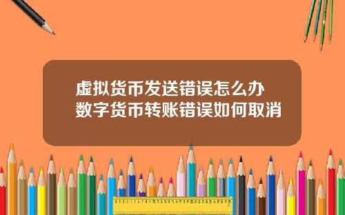 虚拟货币发送错误怎么办 数字货币转账错误如何取消