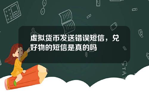 虚拟货币发送错误短信，兑好物的短信是真的吗
