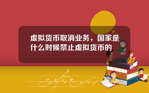 虚拟货币取消业务，国家是什么时候禁止虚拟货币的