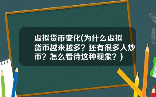 虚拟货币变化(为什么虚拟货币越来越多？还有很多人炒币？怎么看待这种现象？)