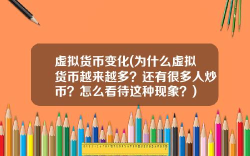 虚拟货币变化(为什么虚拟货币越来越多？还有很多人炒币？怎么看待这种现象？)