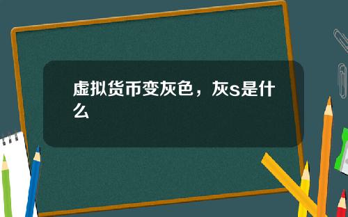 虚拟货币变灰色，灰s是什么