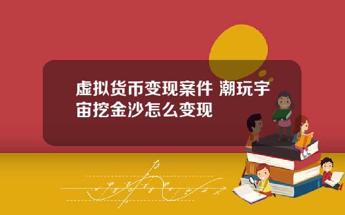 虚拟货币变现案件 潮玩宇宙挖金沙怎么变现