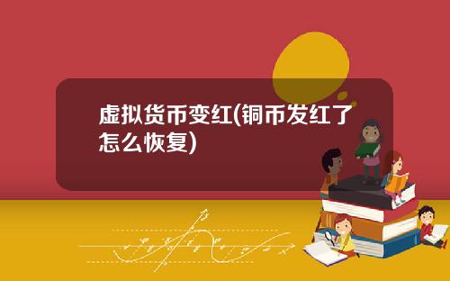 虚拟货币变红(铜币发红了怎么恢复)