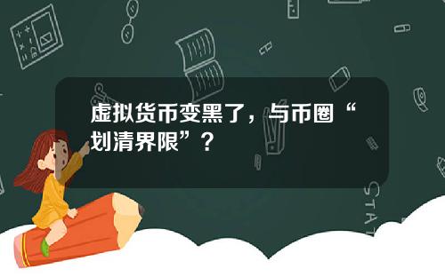 虚拟货币变黑了，与币圈“划清界限”？