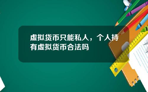 虚拟货币只能私人，个人持有虚拟货币合法吗